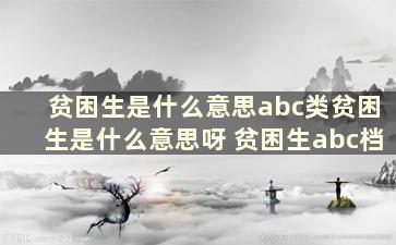 贫困生是什么意思abc类贫困生是什么意思呀 贫困生abc档